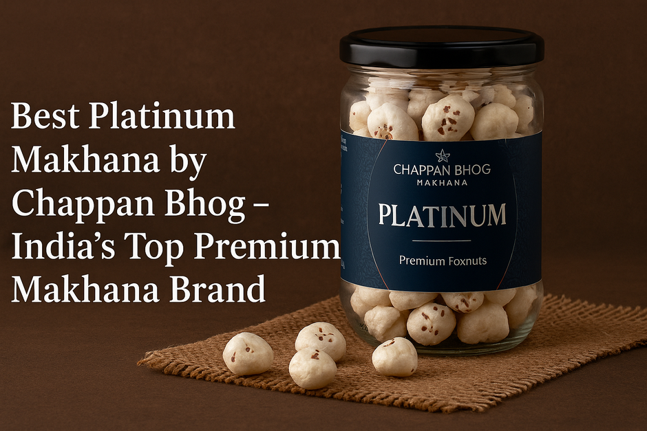 Best Platinum Makhana by Chappan Bhog – India’s Top Premium Makhana Br