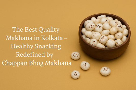 The Best Quality Makhana in Kolkata – Healthy Snacking Redefined by Chappan Bhog Makhana